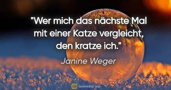 Janine Weger Zitat: "Wer mich das nächste Mal mit einer Katze vergleicht, den..."