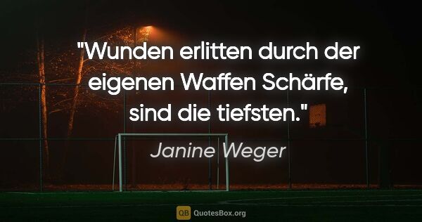 Janine Weger Zitat: "Wunden erlitten durch der eigenen Waffen Schärfe, sind die..."