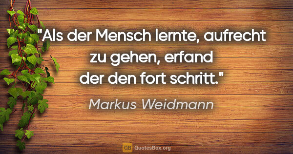 Markus Weidmann Zitat: "Als der Mensch lernte, aufrecht zu gehen, erfand der den fort..."