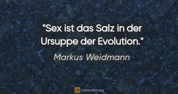 Markus Weidmann Zitat: "Sex ist das Salz in der Ursuppe der Evolution."