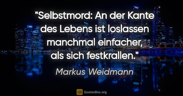 Markus Weidmann Zitat: "Selbstmord: An der Kante des Lebens ist loslassen manchmal..."