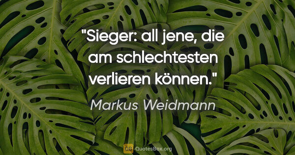 Markus Weidmann Zitat: "Sieger: all jene, die am schlechtesten verlieren können."