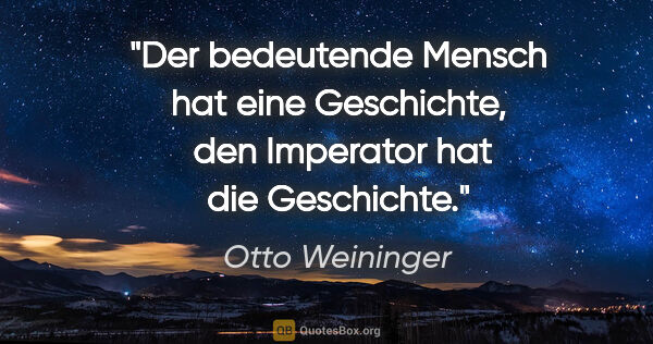 Otto Weininger Zitat: "Der bedeutende Mensch hat eine Geschichte, 
den Imperator hat..."