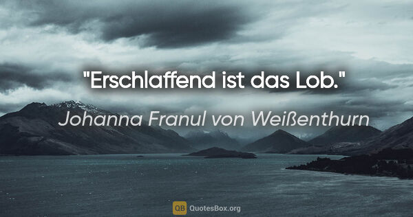 Johanna Franul von Weißenthurn Zitat: "Erschlaffend ist das Lob."