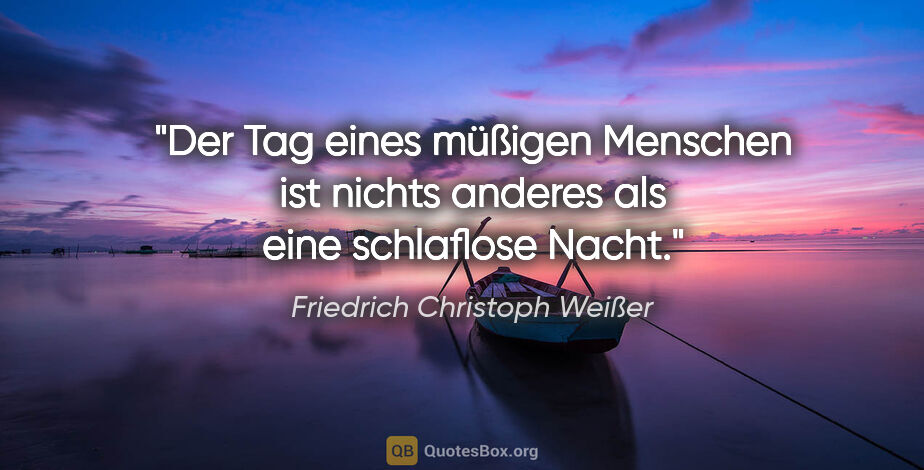 Friedrich Christoph Weißer Zitat: "Der Tag eines müßigen Menschen ist nichts anderes
als eine..."
