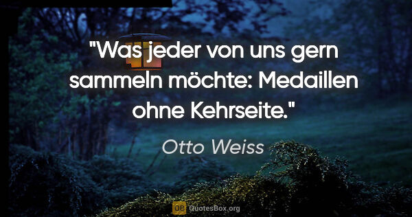 Otto Weiss Zitat: "Was jeder von uns gern sammeln möchte: Medaillen ohne Kehrseite."