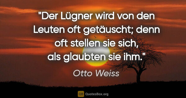 Otto Weiss Zitat: "Der Lügner wird von den Leuten oft getäuscht; denn oft stellen..."