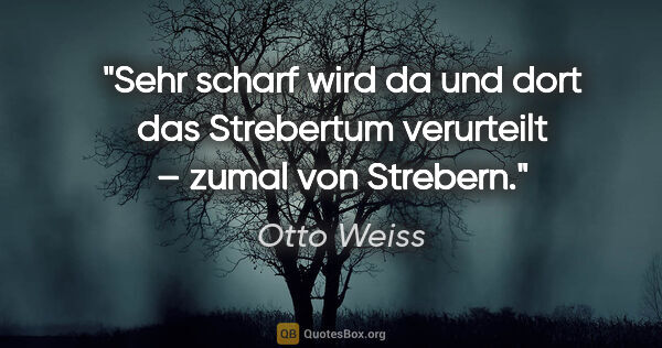 Otto Weiss Zitat: "Sehr scharf wird da und dort das Strebertum verurteilt – zumal..."