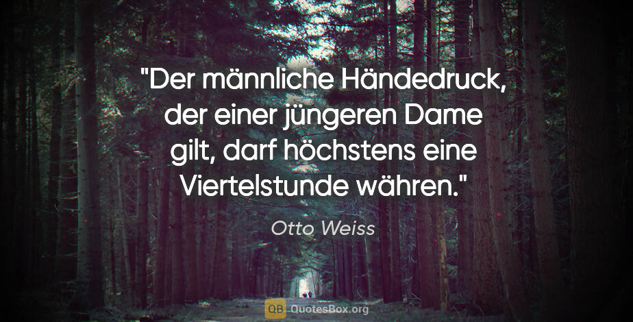 Otto Weiss Zitat: "Der männliche Händedruck, der einer jüngeren Dame gilt, darf..."