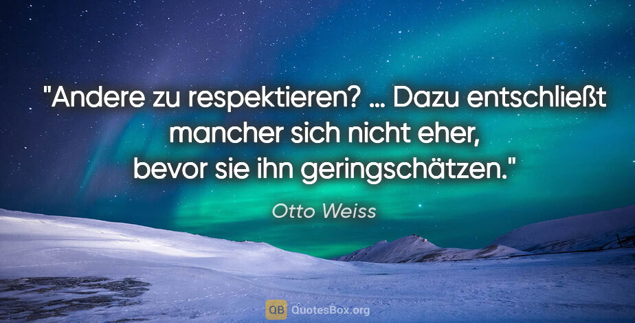 Otto Weiss Zitat: "Andere zu respektieren? … Dazu entschließt mancher sich nicht..."