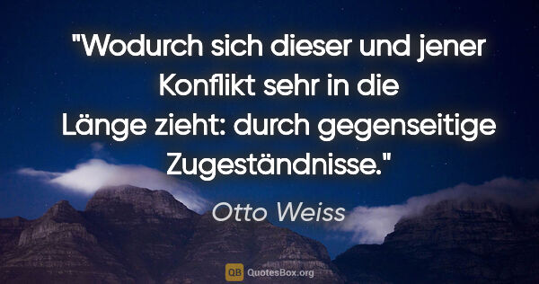 Otto Weiss Zitat: "Wodurch sich dieser und jener Konflikt sehr in die Länge..."