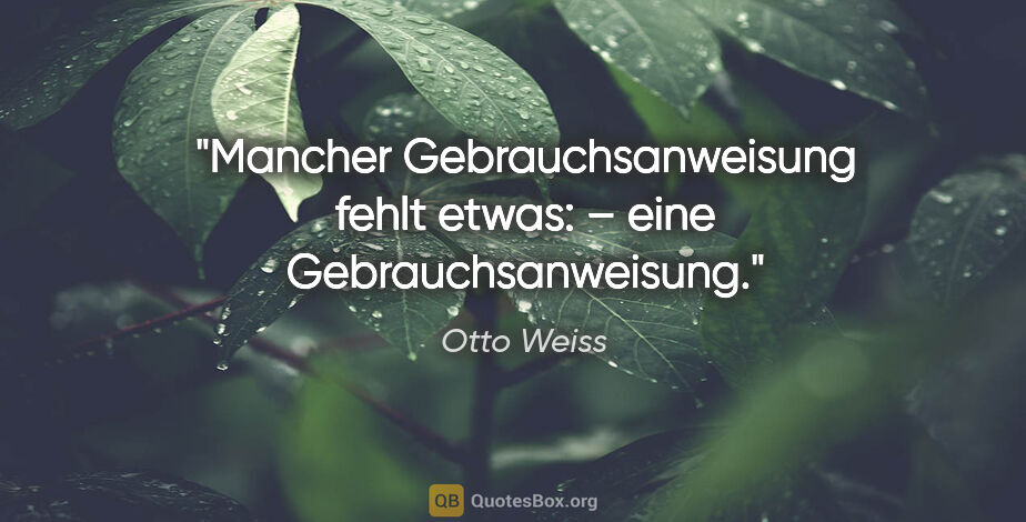 Otto Weiss Zitat: "Mancher Gebrauchsanweisung fehlt etwas: –
eine..."