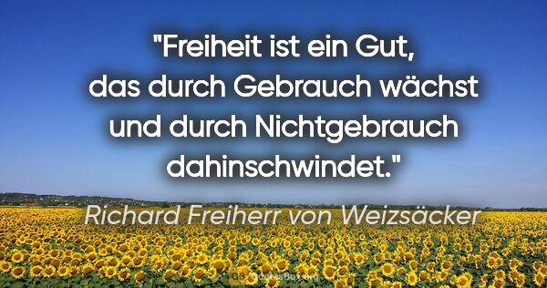Richard Freiherr von Weizsäcker Zitat: "Freiheit ist ein Gut, das durch Gebrauch wächst und durch..."
