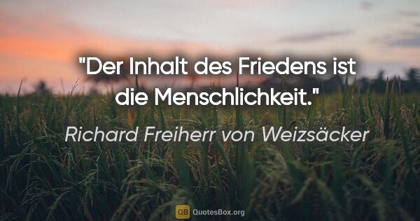 Richard Freiherr von Weizsäcker Zitat: "Der Inhalt des Friedens ist die Menschlichkeit."