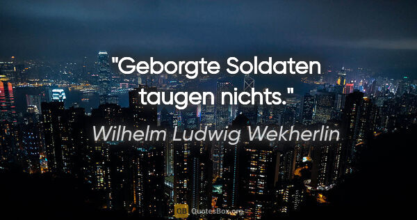 Wilhelm Ludwig Wekherlin Zitat: "Geborgte Soldaten taugen nichts."