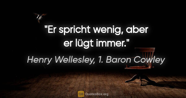 Henry Wellesley, 1. Baron Cowley Zitat: "Er spricht wenig, aber er lügt immer."