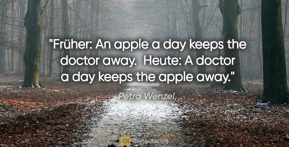 Petra Wenzel, Zitat: "Früher: An apple a day keeps the doctor away. 
Heute: A doctor..."