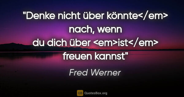 Fred Werner Zitat: "Denke nicht über könnte</em> nach,
wenn du dich über..."