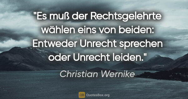 Christian Wernike Zitat: "Es muß der Rechtsgelehrte wählen eins von beiden:
Entweder..."