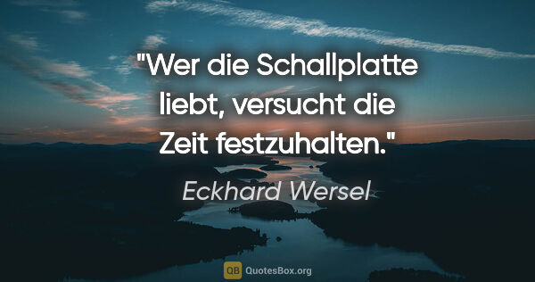 Eckhard Wersel Zitat: "Wer die Schallplatte liebt, versucht die Zeit festzuhalten."