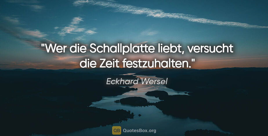 Eckhard Wersel Zitat: "Wer die Schallplatte liebt, versucht die Zeit festzuhalten."