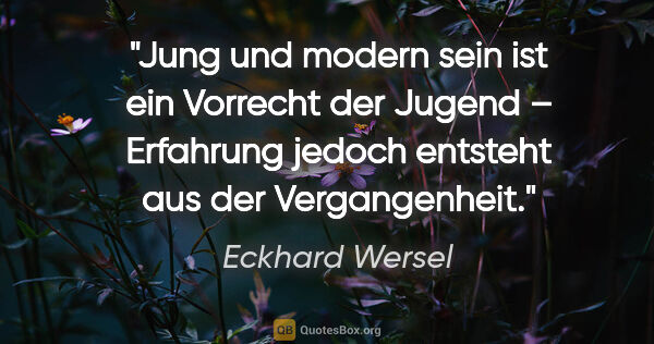 Eckhard Wersel Zitat: "Jung und modern sein ist ein Vorrecht der Jugend – Erfahrung..."