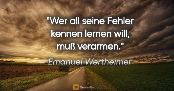 Emanuel Wertheimer Zitat: "Wer all seine Fehler kennen lernen will, muß verarmen."
