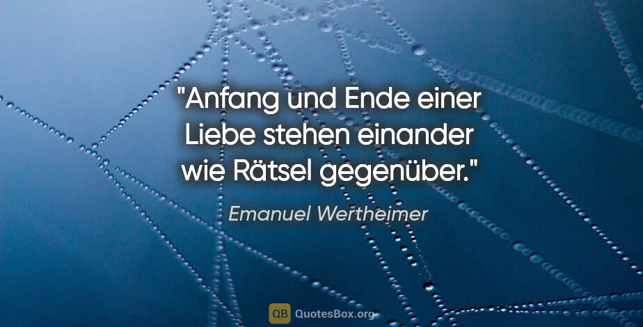 Emanuel Wertheimer Zitat: "Anfang und Ende einer Liebe stehen einander wie Rätsel gegenüber."