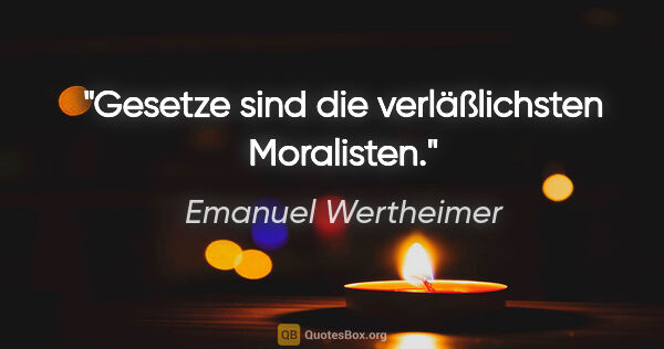 Emanuel Wertheimer Zitat: "Gesetze sind die verläßlichsten Moralisten."