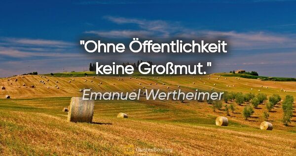 Emanuel Wertheimer Zitat: "Ohne Öffentlichkeit keine Großmut."