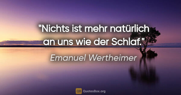 Emanuel Wertheimer Zitat: "Nichts ist mehr natürlich an uns wie der Schlaf."