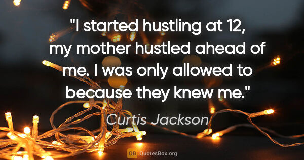 Curtis Jackson quote: "I started hustling at 12, my mother hustled ahead of me. I was..."