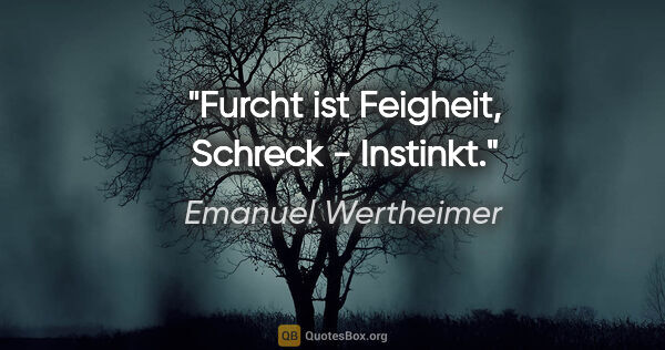 Emanuel Wertheimer Zitat: "Furcht ist Feigheit, Schreck - Instinkt."