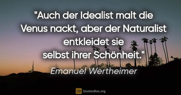 Emanuel Wertheimer Zitat: "Auch der Idealist malt die Venus nackt, aber der Naturalist..."