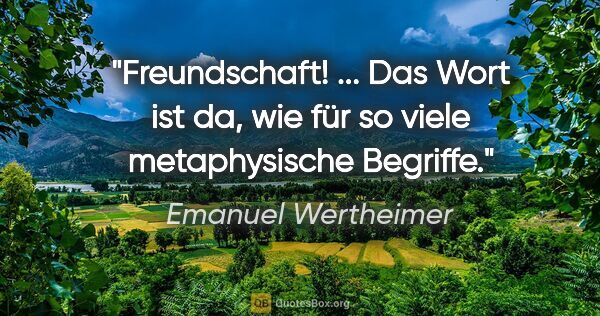 Emanuel Wertheimer Zitat: "Freundschaft! ... Das Wort ist da, wie für so viele..."