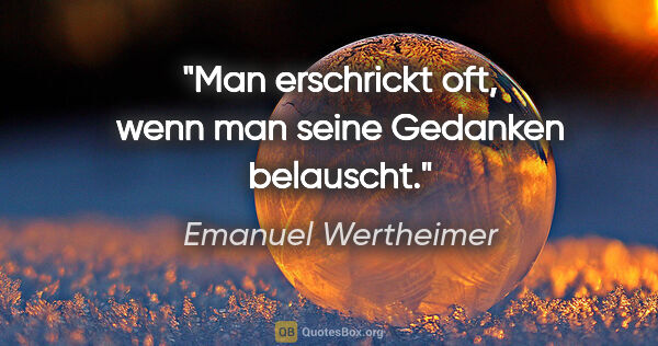 Emanuel Wertheimer Zitat: "Man erschrickt oft, wenn man seine Gedanken belauscht."