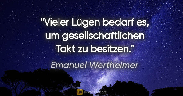 Emanuel Wertheimer Zitat: "Vieler Lügen bedarf es, um gesellschaftlichen Takt zu besitzen."