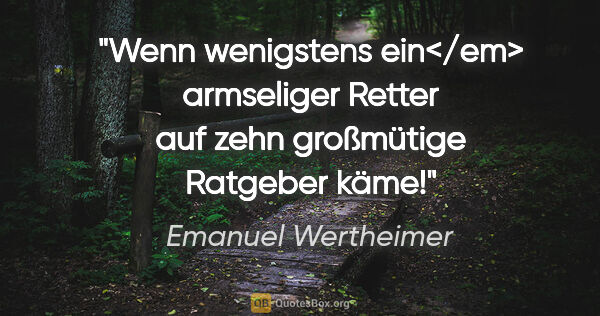Emanuel Wertheimer Zitat: "Wenn wenigstens ein</em> armseliger Retter
auf zehn großmütige..."