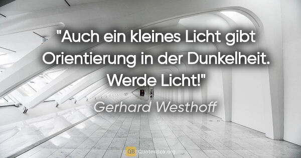 Gerhard Westhoff Zitat: "Auch ein kleines Licht gibt Orientierung in der Dunkelheit...."