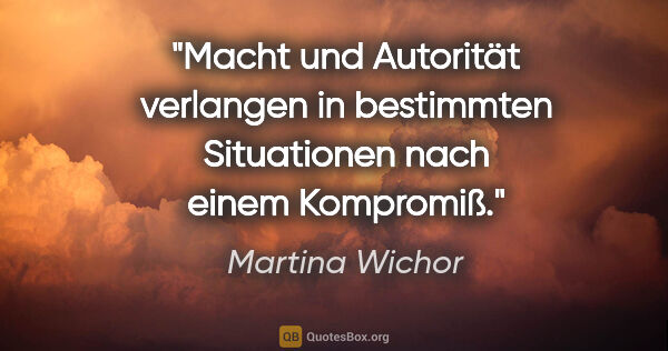 Martina Wichor Zitat: "Macht und Autorität verlangen in bestimmten Situationen nach..."