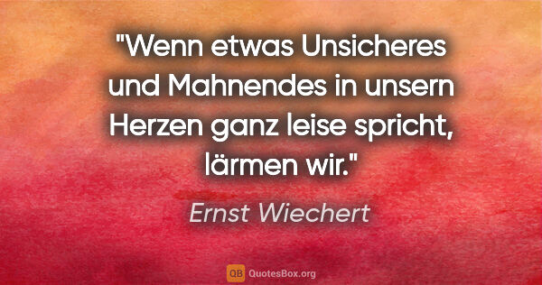 Ernst Wiechert Zitat: "Wenn etwas Unsicheres und Mahnendes in unsern Herzen ganz..."