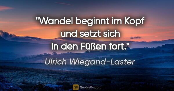 Ulrich Wiegand-Laster Zitat: "Wandel beginnt im Kopf und setzt sich in den Füßen fort."