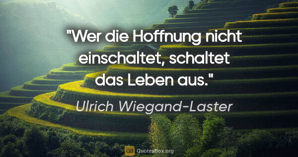 Ulrich Wiegand-Laster Zitat: "Wer die Hoffnung nicht einschaltet, schaltet das Leben aus."