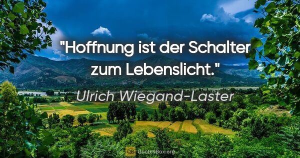 Ulrich Wiegand-Laster Zitat: "Hoffnung ist der Schalter zum Lebenslicht."