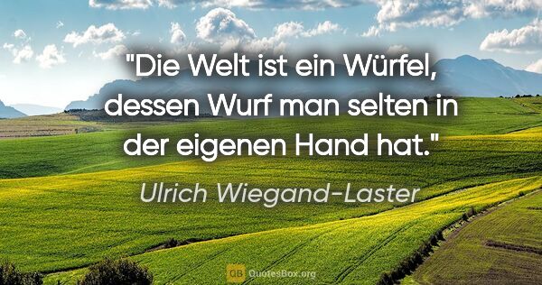 Ulrich Wiegand-Laster Zitat: "Die Welt ist ein Würfel, dessen Wurf man selten in der eigenen..."