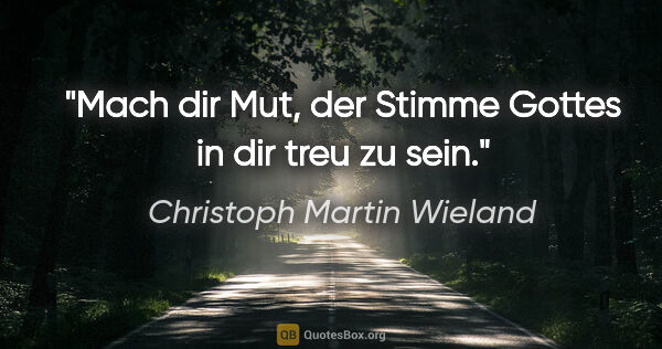 Christoph Martin Wieland Zitat: "Mach dir Mut, der Stimme Gottes in dir treu zu sein."