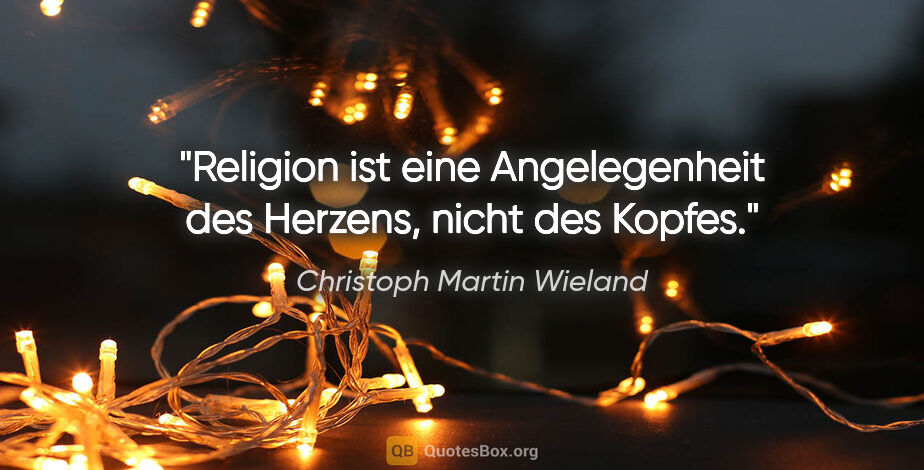 Christoph Martin Wieland Zitat: "Religion ist eine Angelegenheit des Herzens, nicht des Kopfes."