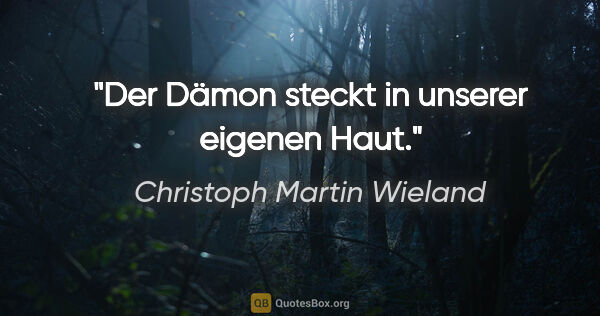 Christoph Martin Wieland Zitat: "Der Dämon steckt in unserer eigenen Haut."