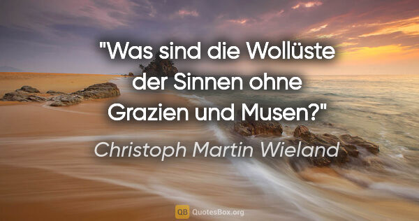 Christoph Martin Wieland Zitat: "Was sind die Wollüste der Sinnen ohne Grazien und Musen?"