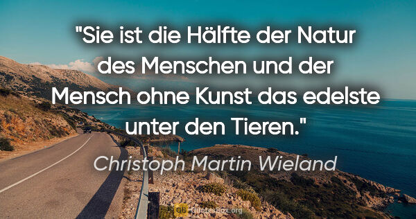 Christoph Martin Wieland Zitat: "Sie ist die Hälfte der Natur des Menschen und der Mensch ohne..."